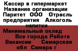 Кассир в гипермаркет › Название организации ­ Паритет, ООО › Отрасль предприятия ­ Алкоголь, напитки › Минимальный оклад ­ 26 500 - Все города Работа » Вакансии   . Самарская обл.,Самара г.